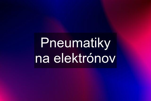 Pneumatiky na elektrónov