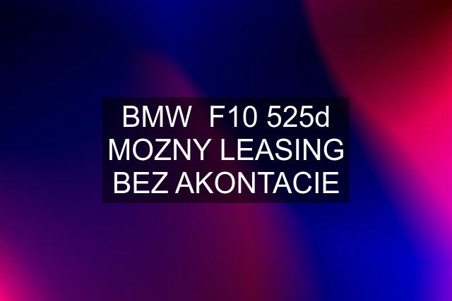 BMW  F10 525d MOZNY LEASING BEZ AKONTACIE