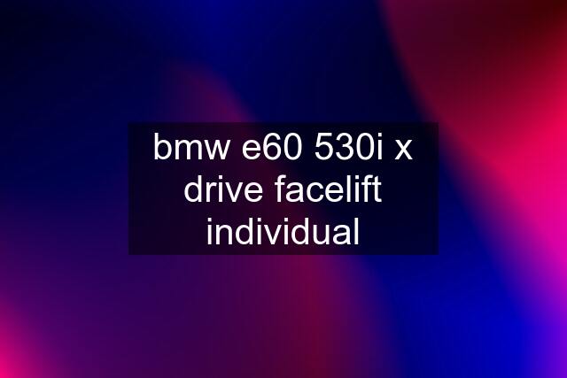 bmw e60 530i x drive facelift individual