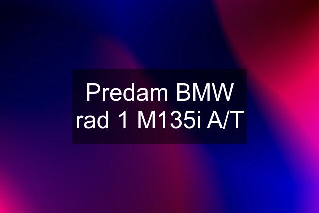 Predam BMW rad 1 M135i A/T