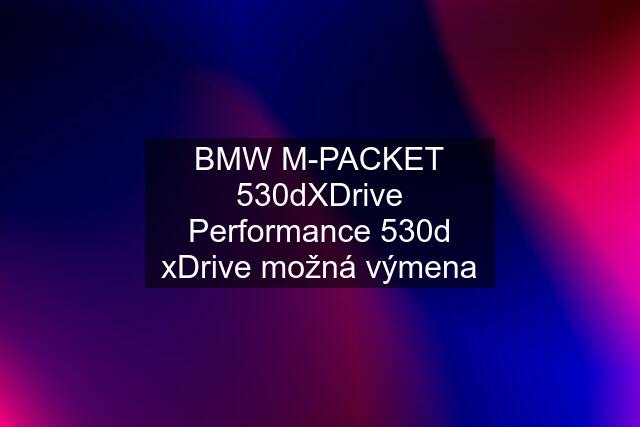 BMW M-PACKET 530dXDrive Performance 530d xDrive možná výmena