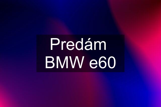 Predám  BMW e60