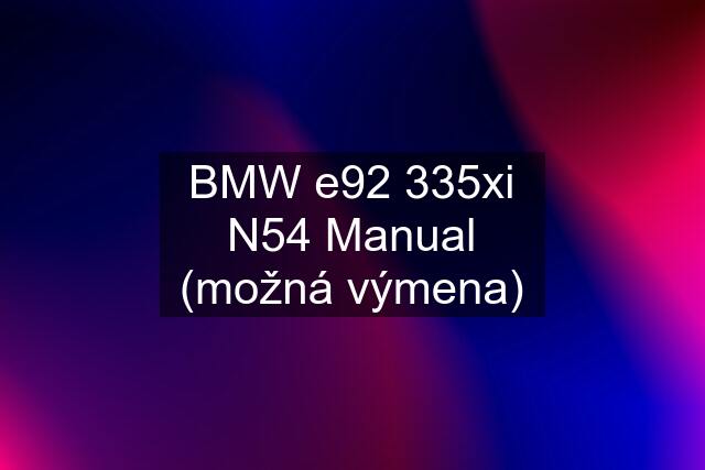 BMW e92 335xi N54 Manual (možná výmena)