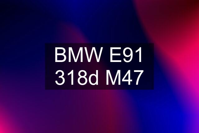 BMW E91 318d M47