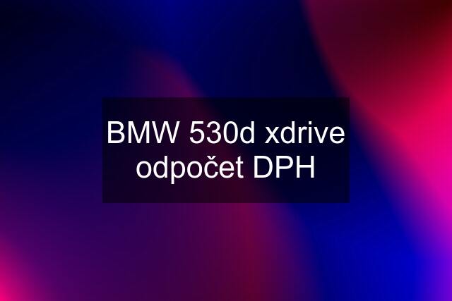 BMW 530d xdrive odpočet DPH