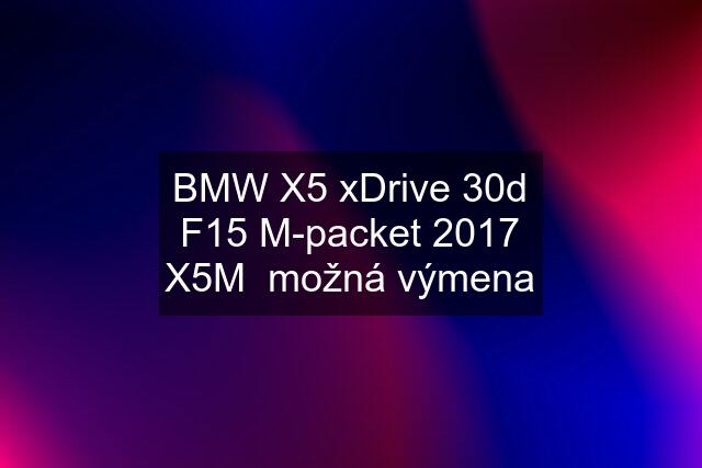BMW X5 xDrive 30d F15 M-packet 2017 X5M  možná výmena