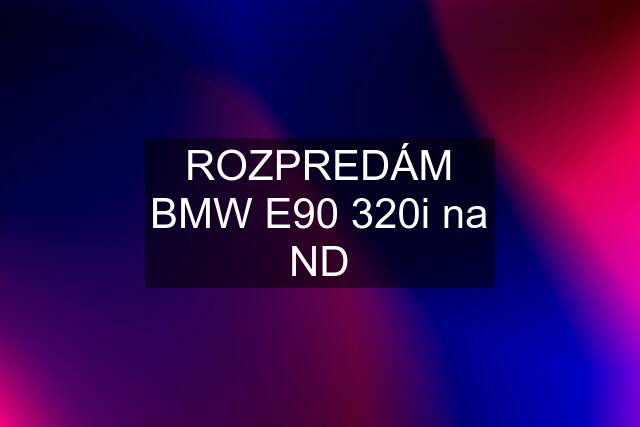 ROZPREDÁM BMW E90 320i na ND