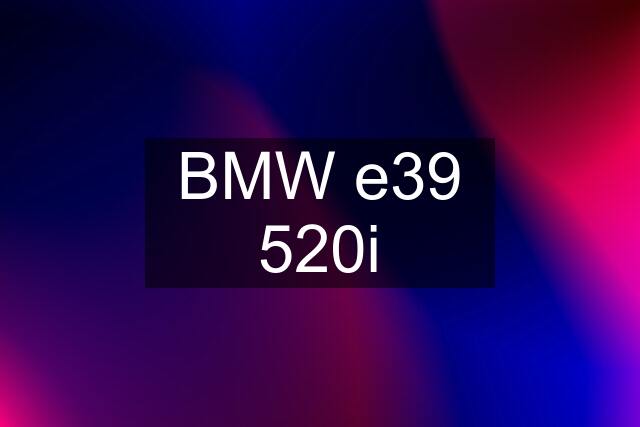 BMW e39 520i