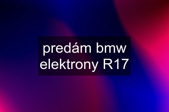 predám bmw elektrony R17