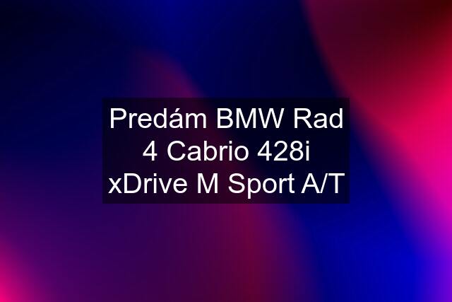 Predám BMW Rad 4 Cabrio 428i xDrive M Sport A/T