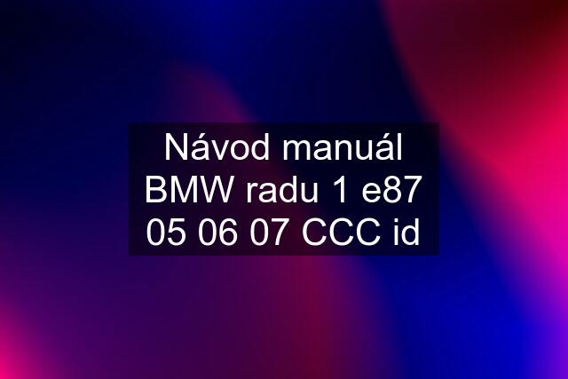 Návod manuál BMW radu 1 e87 05 06 07 CCC id