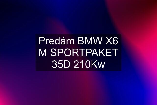 Predám BMW X6 M SPORTPAKET 35D 210Kw