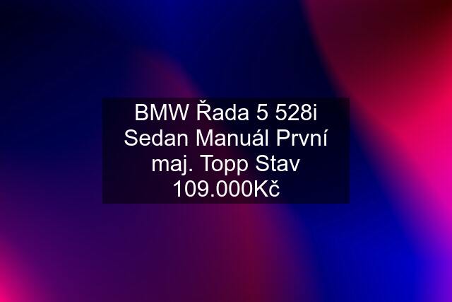 BMW Řada 5 528i Sedan Manuál První maj. Topp Stav 109.000Kč