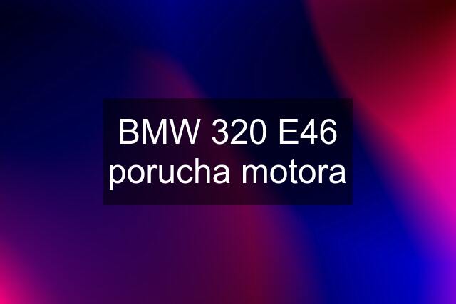 BMW 320 E46 porucha motora