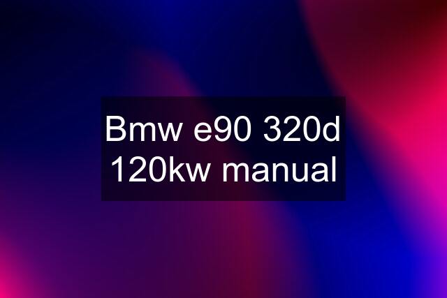 Bmw e90 320d 120kw manual