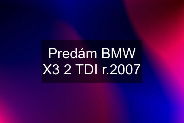 Predám BMW X3 2 TDI r.2007