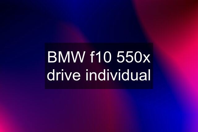 BMW f10 550x drive individual