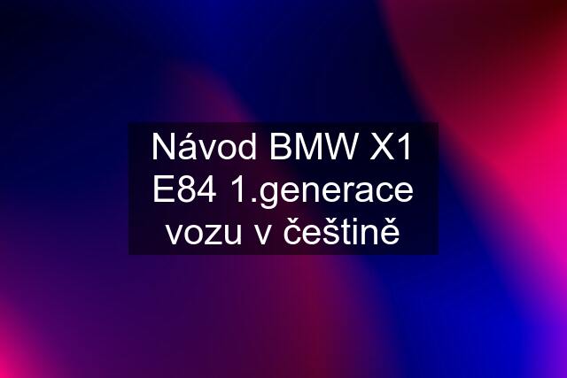 Návod BMW X1 E84 1.generace vozu v češtině