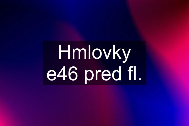 Hmlovky e46 pred fl.