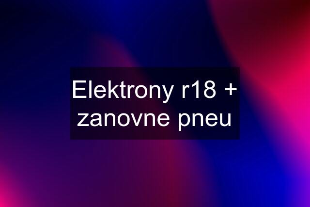 Elektrony r18 + zanovne pneu