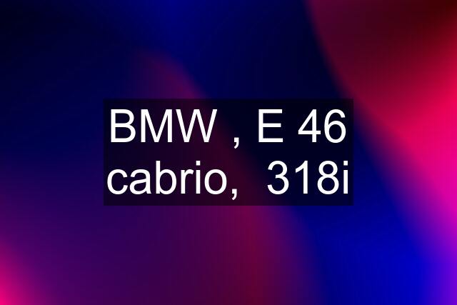 BMW , E 46 cabrio,  318i