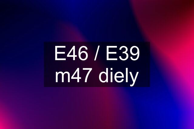 E46 / E39 m47 diely