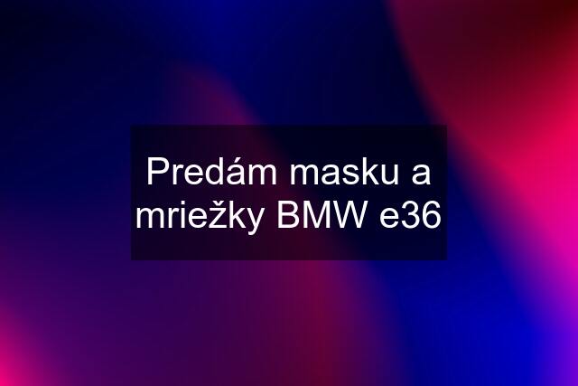 Predám masku a mriežky BMW e36