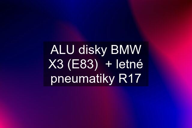 ALU disky BMW X3 (E83)  + letné pneumatiky R17