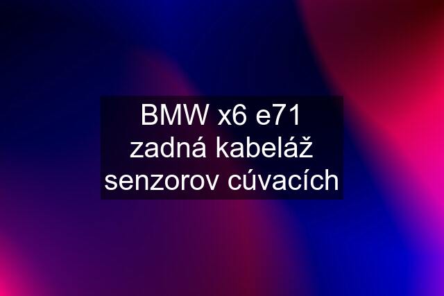 BMW x6 e71 zadná kabeláž senzorov cúvacích