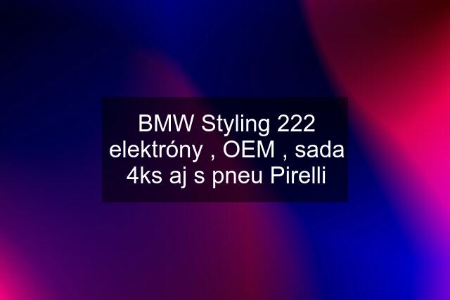 BMW Styling 222 elektróny , OEM , sada 4ks aj s pneu Pirelli