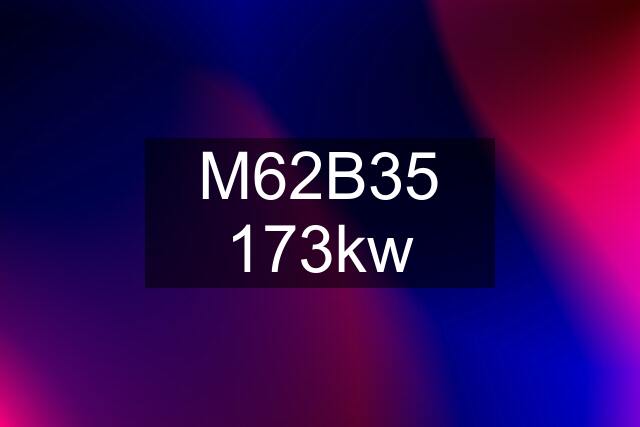 M62B35 173kw