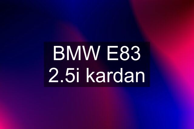 BMW E83 2.5i kardan