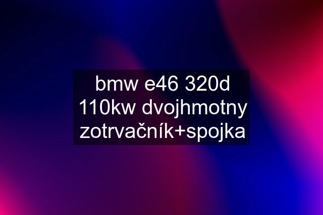 bmw e46 320d 110kw dvojhmotny zotrvačník+spojka