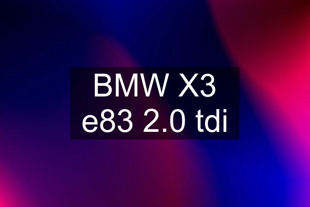 BMW X3 e83 2.0 tdi