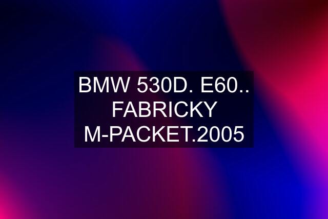 BMW 530D. E60.. FABRICKY M-PACKET.2005