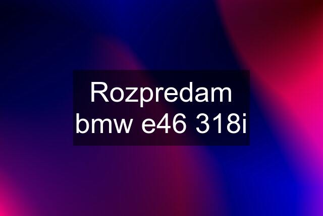 Rozpredam bmw e46 318i