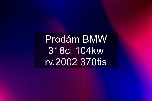 Prodám BMW 318ci 104kw rv.2002 370tis