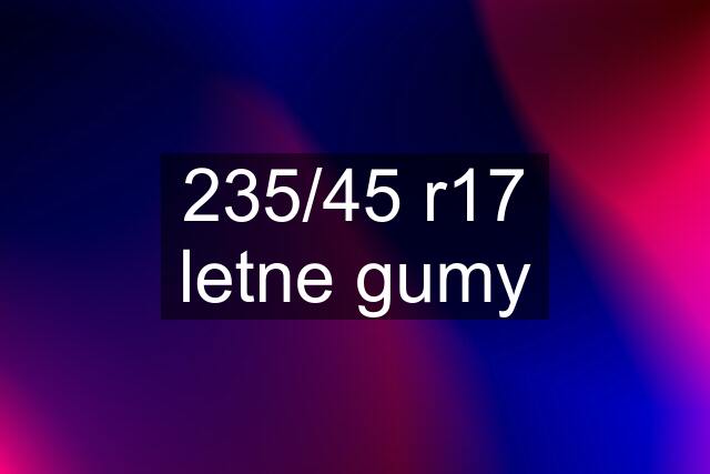 235/45 r17 letne gumy