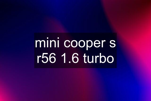 mini cooper s r56 1.6 turbo