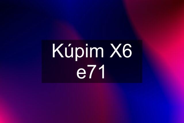 Kúpim X6 e71