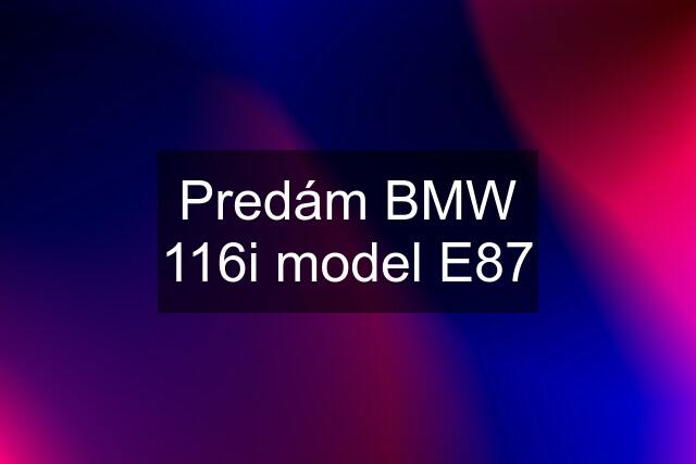 Predám BMW 116i model E87