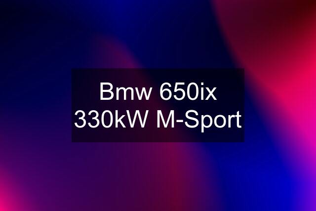 Bmw 650ix 330kW M-Sport