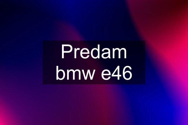 Predam bmw e46