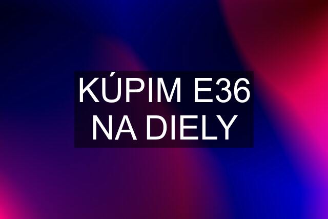 KÚPIM E36 NA DIELY