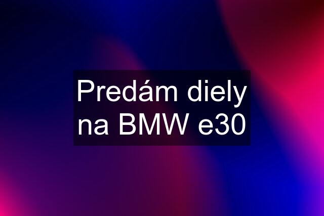 Predám diely na BMW e30