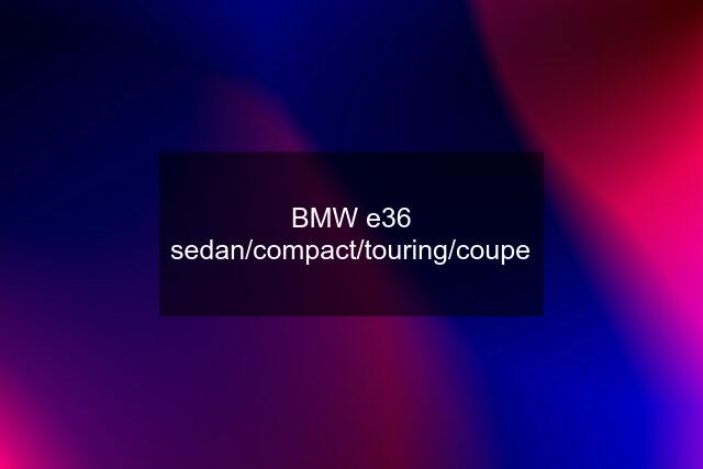 BMW e36 sedan/compact/touring/coupe