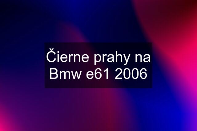 Čierne prahy na Bmw e61 2006