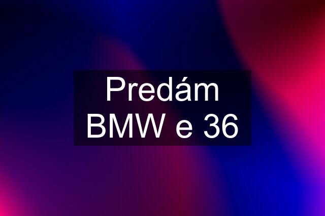 Predám BMW e 36