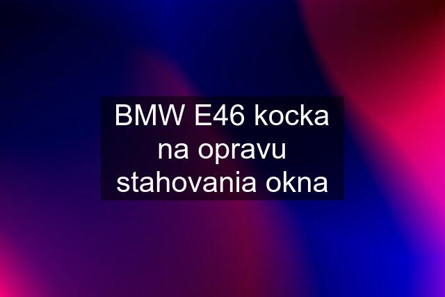 BMW E46 kocka na opravu stahovania okna