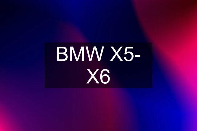 BMW X5- X6